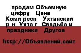 продам Объемную цифру › Цена ­ 700 - Коми респ., Ухтинский р-н, Ухта г. Свадьба и праздники » Другое   